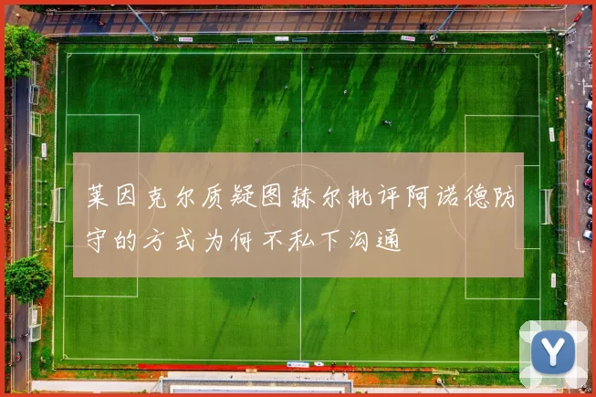 莱因克尔质疑图赫尔批评阿诺德防守的方式为何不私下沟通
