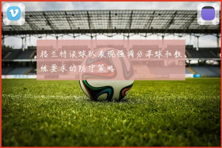 格兰特谈球队表现强调分享球和教练要求的防守策略