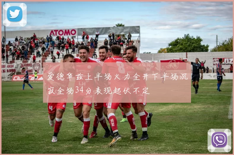 爱德华兹上半场火力全开下半场沉寂全场34分表现起伏不定