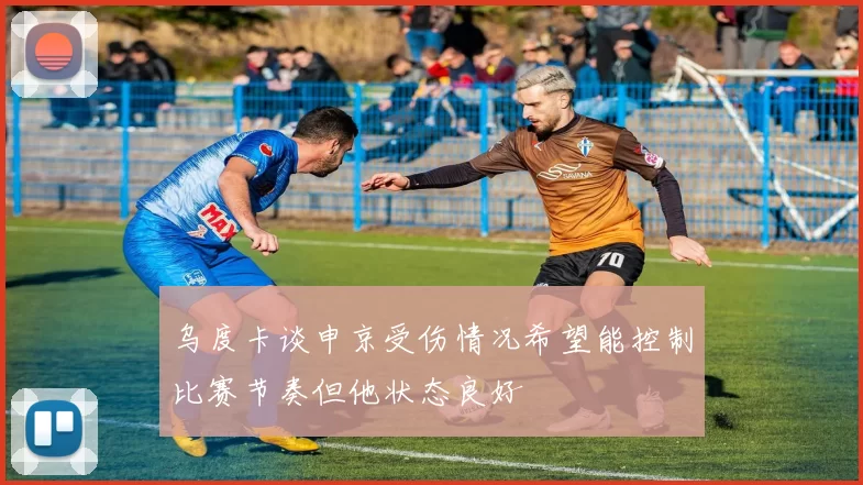 乌度卡谈申京受伤情况希望能控制比赛节奏但他状态良好