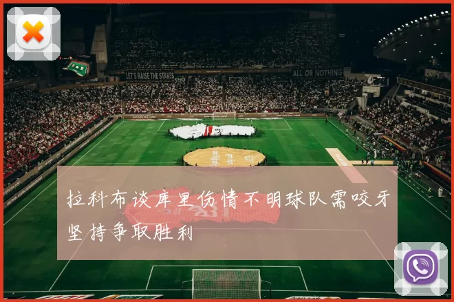 拉科布谈库里伤情不明球队需咬牙坚持争取胜利