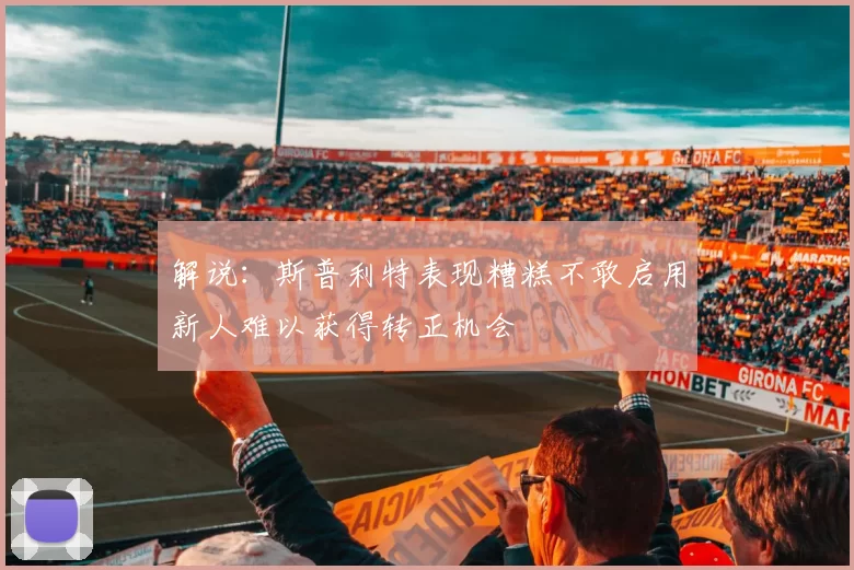 解说：斯普利特表现糟糕不敢启用新人难以获得转正机会