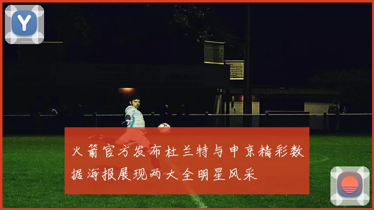 火箭官方发布杜兰特与申京精彩数据海报展现两大全明星风采