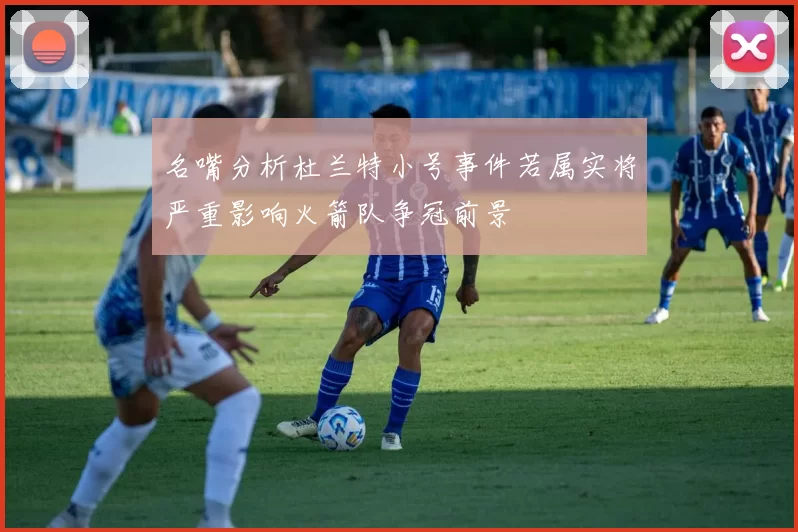 名嘴分析杜兰特小号事件若属实将严重影响火箭队争冠前景