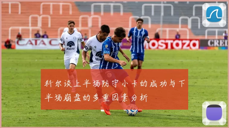 科尔谈上半场防守小卡的成功与下半场崩盘的多重因素分析