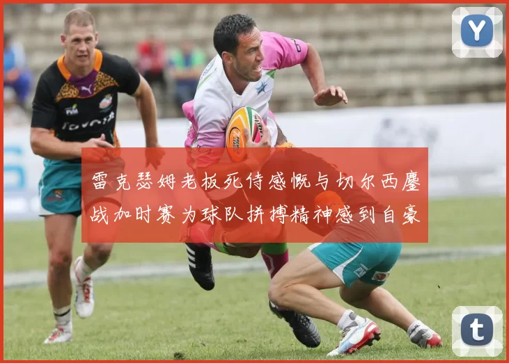 雷克瑟姆老板死侍感慨与切尔西鏖战加时赛为球队拼搏精神感到自豪